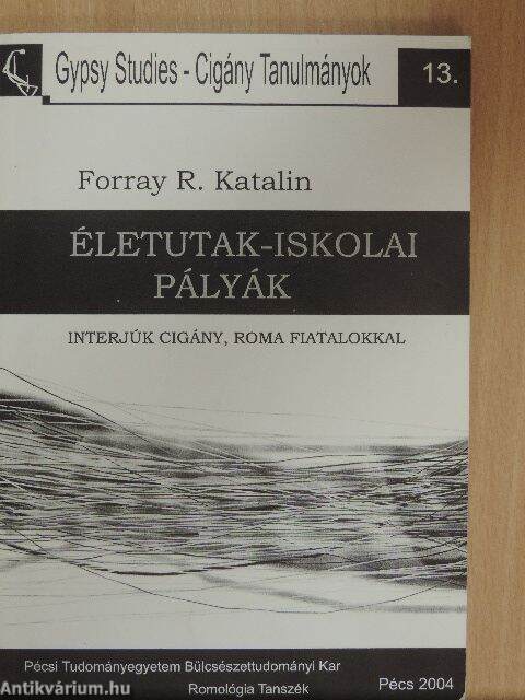 Forray R. Katalin: Életutak - Iskolai pályák (Pécsi Tudományegyetem  Bölcsészettudományi Kar Romológiai Tanszék, 2004) - antikvarium.hu