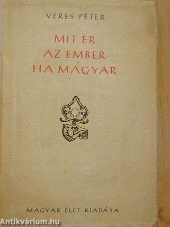 Veres Péter: Mit ér az ember ha magyar (Magyar Élet, 1946) - antikvarium.hu